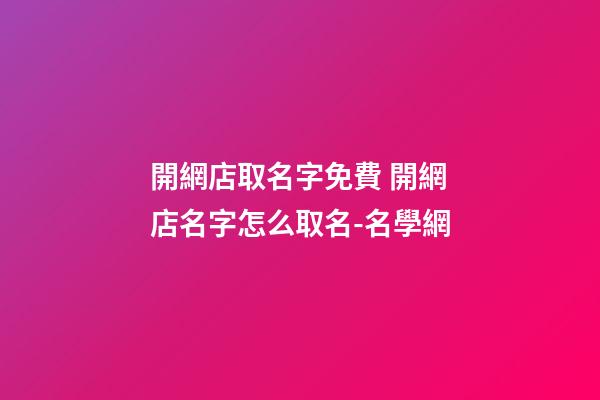 開網店取名字免費 開網店名字怎么取名-名學網-第1張-店鋪起名-玄機派
